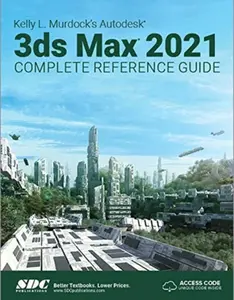 Kelly L. Murdock's Autodesk 3ds Max 2021 Complete Reference Guide - Kelly L. Murdock