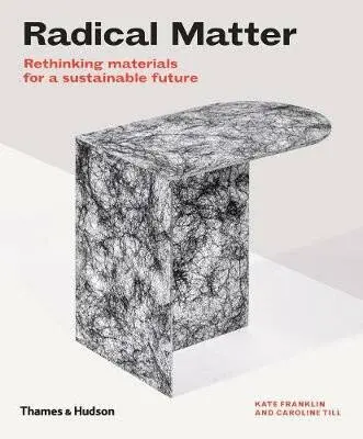 Radical Matter: Materials for a Sustainable Future - Kate Franklin, Caroline Till
