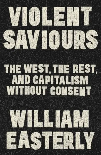 Violent Saviours - William Easterly