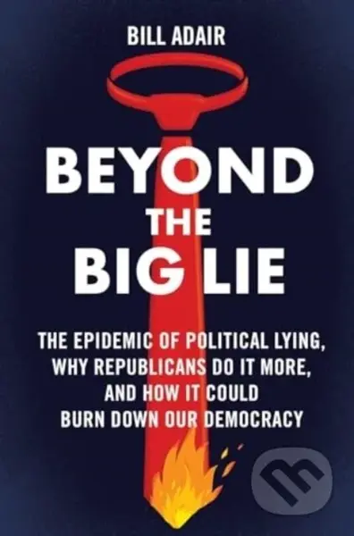 Beyond the Big Lie (The Epidemic of Political Lying, Why Republicans Do It More, and How It Could Burn Down Our Democracy) - kniha z kategorie…