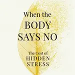 When the Body Says No : The Cost of Hidden Stress - Gábor Maté