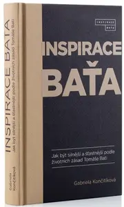 Inspirace Baťa - Jak být silnější a šťastnější podle životních zásad Tomáše Bati - Gabriela Končitíková