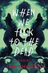 When We Talk to the Dead (A Novel) - Ian Chorao