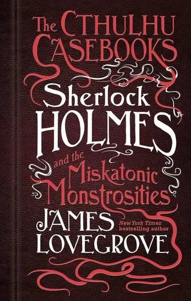Sherlock Holmes and the Miskatonic Monstrosities - James Lovegrove