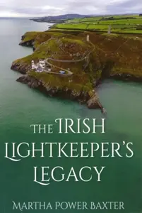 The Irish Lightkeeperâ€™s Legacy - Martha Power Baxter