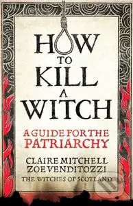 HOW TO KILL A WITCH (A Guide For The Patriarchy) - Claire Mitchell, Zoe Venditozzi - kniha z kategorie Humanitní a společenské vědy