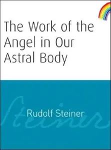 The Work of the Angel in Our Astral Body - Rudolf Steiner