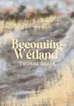 Becoming Wetland - Yvonne Baker