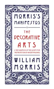 The Decorative Arts: Their Relation to Modern Life and Progress and The Manifesto of the Society for the Protection of Ancient Buildings - Morris Will