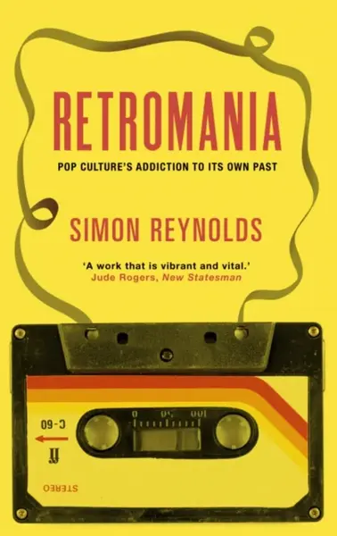 Retromania: Pop Culture´s Addiction to Its Own Past - Simon Reynolds