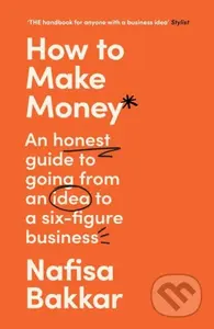 How To Make Money (An Honest Guide to Going from an Idea to a Six-Figure Business) - kniha z kategorie Podnikání