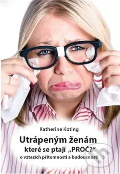 Utrápeným ženám, které se ptají “PROČ?” (o vztazích přítomnosti a budoucnosti) - kniha z kategorie Vztahy a rodina