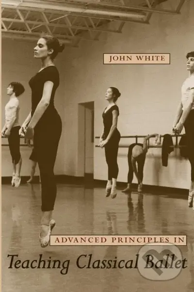 Advanced Principles in Teaching Classical Ballet - John White - kniha z kategorie Umění, design a architektura