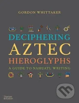 Deciphering Aztec Hieroglyphs (A Guide to Nahuatl Writing) - Gordon Whittaker