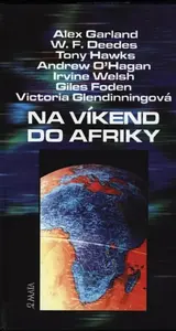 Na víkend do Afriky - Andrew O'Hagan, Irvine Welsh, Alex Garland, Giles Foden, Tony Hawks, William F. Deedes, Victoria Glendinningová