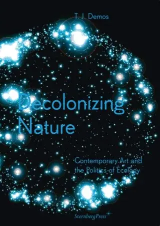 Decolonizing Nature - Contemporary Art and the Politics of Ecology - Demos Thomas J.