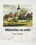 Městečko na srdci - Josef Cabadaj