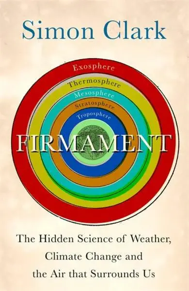 Firmament: The Hidden Science of Weather, Climate Change and the Air That Surrounds Us - Simon Clark
