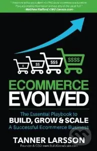 Ecommerce Evolved (The Essential Playbook To Build, Grow and Scale A Successful Ecommerce Business) - Tanner Larsson