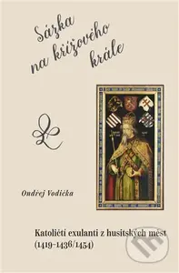 Sázka na křížového krále (Katoličtí exulanti z husitských měst (1419–1436/1454)) - kniha z kategorie Historie