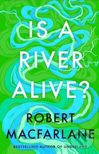 Is A River Alive? - Robert Macfarlane,Is A River Alive? - Robert Macfarlane