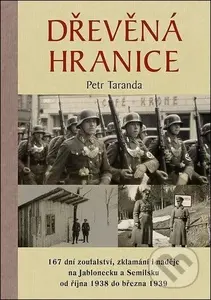 Dřevěná hranice - 167 dní zoufalství, zklamání i naděje na Jablonecku a Semilsku od října 1938 do března 1939