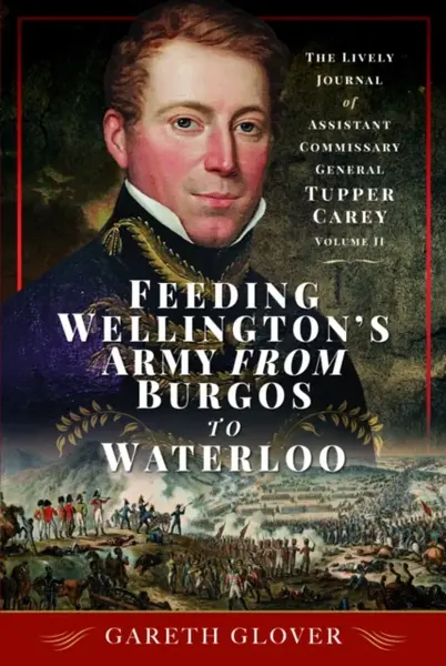 Feeding Wellington's Army from Burgos to Waterloo - Gareth Glover