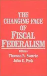 The Changing Face of Fiscal Federalism - John E. Peck, Thomas R. Swartz