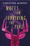 Notes on Surviving the Fire - Christine Murphy