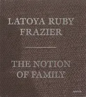 LaToya Ruby Frazier: The Notion of Family