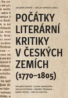 Počátky literární kritiky v českých zemích (1770–1805) - Dalibor Dobiáš, Alena Jakubcová, Ondřej Podavka, Václav Petrbok, Sarah Seidel