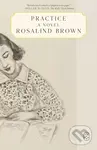 Practice (A Novel) - Rosalind Brown,Practice (A Novel) - Rosalind Brown