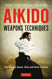 Aikido Weapons Techniques - Lynn Seiser, Phong Thong Dang