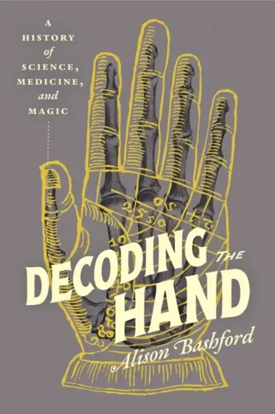 Decoding the Hand – A History of Science, Medicine, and Magic - Alison Bashford