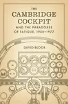 The Cambridge Cockpit and the Paradoxes of Fatigue, 1940â€“1977 - David Bloor