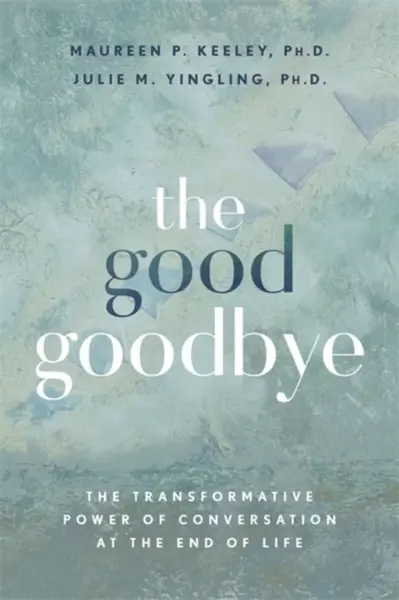 The Good Goodbye - Julie M., Ph.D Yingling, Maureen P., Ph.D Keeley