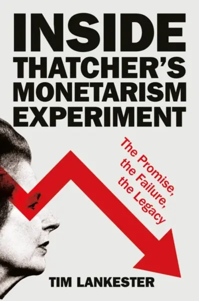 Inside Thatcherâ€™s Monetarism Experiment - Tim  Lankester