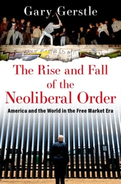 The Rise and Fall of the Neoliberal Order - Gary  Gerstle