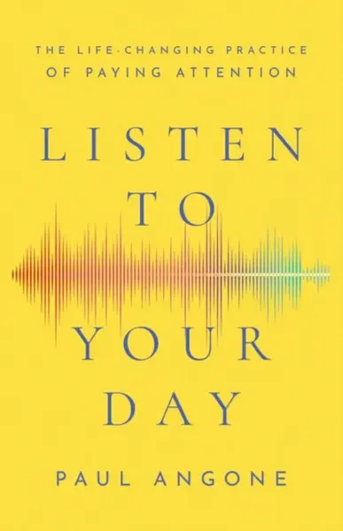 Listen to Your Day â€“ The Lifeâ€“Changing Practice of Paying Attention - Paul Angone