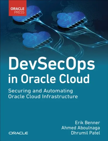 DevSecOps in Oracle Cloud - Ahmed Aboulnaga, Erik Benner, Dhrumil Patel