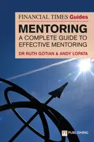 The Financial Times Guide to Mentoring: A complete guide to effective mentoring - Andy Lopata, Ruth Gotian