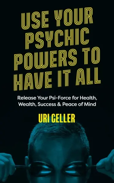Use Your Psychic Powers to Have It All - Uri Geller