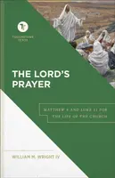 The Lord`s Prayer â€“ Matthew 6 and Luke 11 for the Life of the Church - Stephen Chapman, William M. Iv Wright
