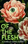 Of the Flesh (18 Stories of Modern Horror) - Adorah Nworah, Susan Barker, Robert Lautner, Michel Faber, Lucy Rose, Louisa Young, Lewis Hancox, Lavie…