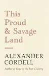 This Proud and Savage Land - Alexander Cordell