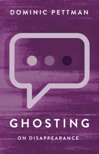 Ghosting – On Disappearance - Dominic Pettman