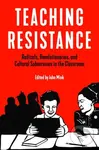 Teaching Resistance (Radicals, Revolutionaries, and Cultural Subversives in the Classroom) - John Mink