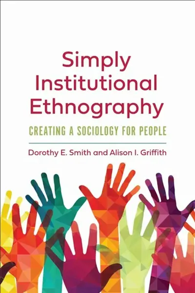 Simply Institutional Ethnography - Alison I. Griffith, Dorothy E. Smith