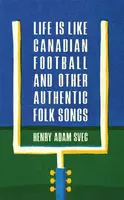 Life Is Like Canadian Football and Other Authentic Folk Songs - Henry Adam Svec