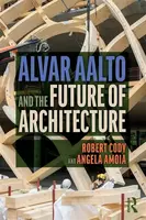 Alvar Aalto and the Future of Architecture - Angela Amoia, Robert Cody